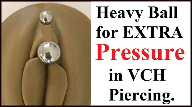 Big n Heavy Ball for Extra Pressure on VCH Piercing.